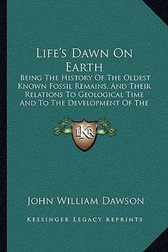 portada life's dawn on earth: being the history of the oldest known fossil remains, and their relations to geological time and to the development of (en Inglés)