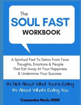 portada The Soul Fast Workbook: A 40 Day Fast To Eliminate Toxic Thoughts & Emotions That Eat Away At Your Happiness & Undermine Your Success (en Inglés)