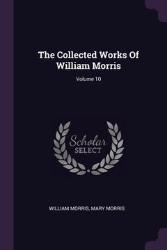 portada The Collected Works Of William Morris; Volume 10 (en Inglés)