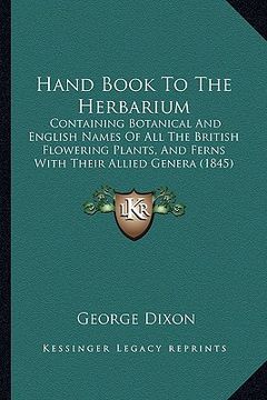portada hand book to the herbarium: containing botanical and english names of all the british flowering plants, and ferns with their allied genera (1845) (en Inglés)