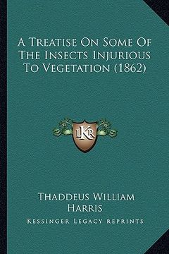 portada a treatise on some of the insects injurious to vegetation (1a treatise on some of the insects injurious to vegetation (1862) 862) (in English)