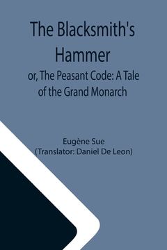 portada The Blacksmith's Hammer; or, The Peasant Code: A Tale of the Grand Monarch (en Inglés)