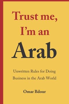 portada Trust me, I'm an Arab: Unwritten Rules for Doing Business in the Arab World (en Inglés)