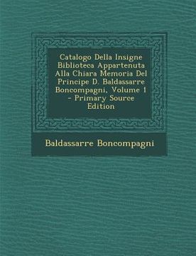 portada Catalogo Della Insigne Biblioteca Appartenuta Alla Chiara Memoria Del Principe D. Baldassarre Boncompagni, Volume 1 (in Italian)
