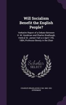 portada Will Socialism Benefit the English People?: Verbatim Report of a Debate Between H. M. Hyndman and Charles Bradlaugh, Held at St. James' Hall o n April