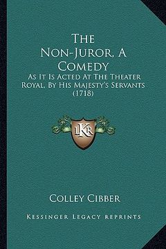 portada the non-juror, a comedy: as it is acted at the theater royal, by his majesty's servants (1718) (en Inglés)