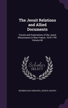 portada The Jesuit Relations and Allied Documents: Travels and Explorations of the Jesuit Missionaries in New France, 1610-1791 Volume 40