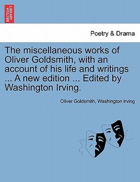 portada the miscellaneous works of oliver goldsmith, with an account of his life and writings ... a new edition ... edited by washington irving. (en Inglés)