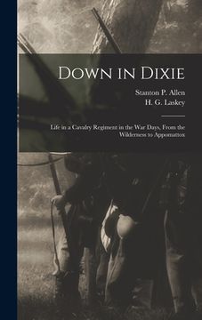 portada Down in Dixie: Life in a Cavalry Regiment in the War Days, From the Wilderness to Appomattox (en Inglés)