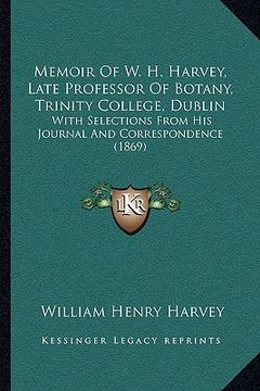 portada memoir of w. h. harvey, late professor of botany, trinity college, dublin: with selections from his journal and correspondence (1869) (en Inglés)