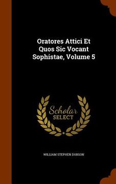 portada Oratores Attici Et Quos Sic Vocant Sophistae, Volume 5 (en Inglés)