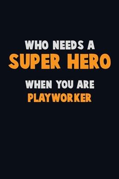 portada Who Need A SUPER HERO, When You Are Playworker: 6X9 Career Pride 120 pages Writing Notebooks (in English)
