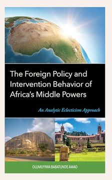 portada The Foreign Policy and Intervention Behavior of Africa's Middle Powers: An Analytic Eclecticism Approach (en Inglés)