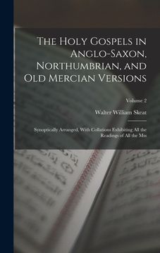 portada The Holy Gospels in Anglo-Saxon, Northumbrian, and Old Mercian Versions: Synoptically Arranged, With Collations Exhibiting All the Readings of All the (in English)