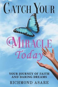 portada "Catch Your Miracle Today: Your Journey of Faith And Daring Dreams"