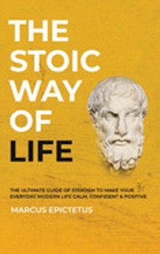 portada The Stoic way of Life: The Ultimate Guide of Stoicism to Make Your Everyday Modern Life Calm, Confident & Positive - Master the art of Living,. & Perseverance (1) (Mastering Stoicism) (in English)