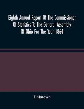portada Eighth Annual Report Of The Commissioner Of Statistics To The General Assembly Of Ohio For The Year 1864