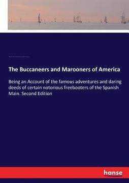 portada The Buccaneers and Marooners of America: Being an Account of the famous adventures and daring deeds of certain notorious freebooters of the Spanish Ma (in English)