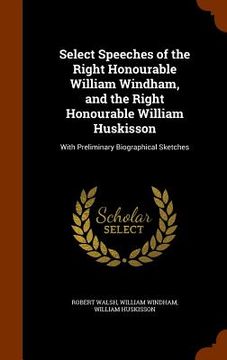 portada Select Speeches of the Right Honourable William Windham, and the Right Honourable William Huskisson: With Preliminary Biographical Sketches