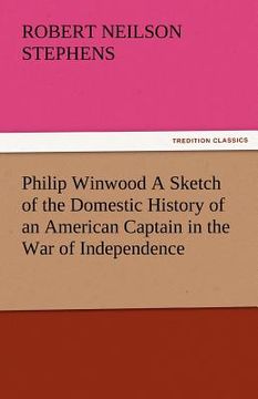 portada philip winwood a sketch of the domestic history of an american captain in the war of independence, embracing events that occurred between and during t (en Inglés)