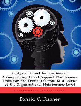 portada analysis of cost implications of accomplishing direct support maintenance tasks for the truck, 1/4-ton, m151 series at the organizational maintenance (en Inglés)