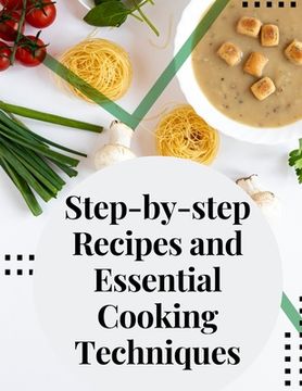 portada Step-by-step Recipes and Essential Cooking Techniques: Tips, and Tricks for Easy Cooking (en Inglés)