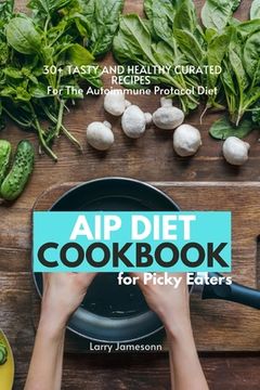 portada AIP Diet Cookbook For Picky Eaters: 30+ Tasty and Healthy Curated Recipes For The Autoimmune Protocol Diet