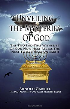 portada Unveiling the Mysteries of God: The Two End-Time Witnesses of God Now Here Reveal the Next Twelve Years on Earth