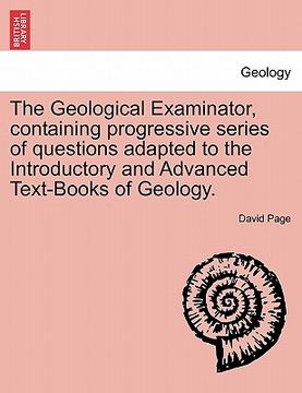 portada the geological examinator, containing progressive series of questions adapted to the introductory and advanced text-books of geology. (en Inglés)