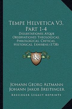 portada Tempe Helvetica V3, Part 1-4: Dissertationes Atque Observationes Theologicas, Philologicas, Criticas, Historicas, Exhibens (1738) (en Latin)