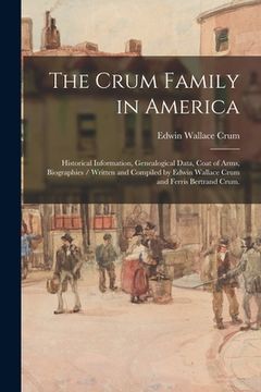 portada The Crum Family in America: Historical Information, Genealogical Data, Coat of Arms, Biographies / Written and Compiled by Edwin Wallace Crum and (en Inglés)