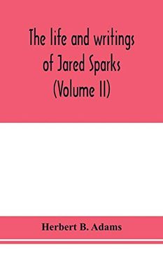 portada The Life and Writings of Jared Sparks, Comprising Selections From his Journals and Correspondence (Volume ii) (in English)