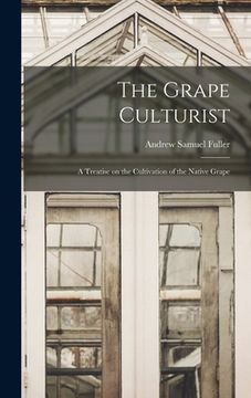 portada The Grape Culturist: a Treatise on the Cultivation of the Native Grape (en Inglés)