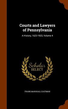 portada Courts and Lawyers of Pennsylvania: A History, 1623-1923, Volume 4