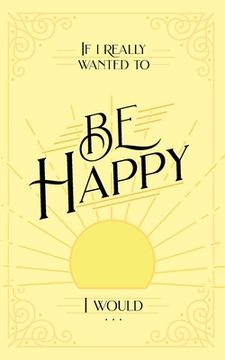 portada If I Really Wanted to Be Happy, I Would . . . (en Inglés)