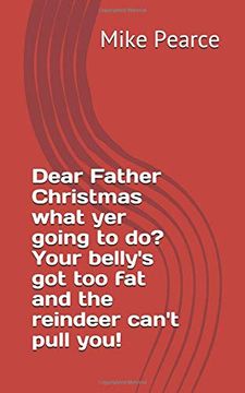 portada Dear Father Christmas What yer Going to do? Your Belly's got too fat and the Reindeer Can't Pull You! (libro en inglés)