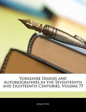 portada yorkshire diaries and autobiographies in the seventeenth and eighteenth centuries, volume 77