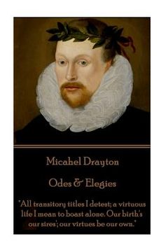 portada Michael Drayton - Odes & Elegies: "All transitory titles I detest; a virtuous life I mean to boast alone. Our birth's our sires'; our virtues be our o (in English)