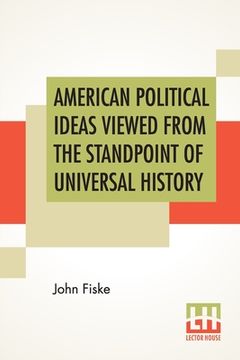 portada American Political Ideas Viewed From The Standpoint Of Universal History: Three Lectures Delivered At The Royal Institution Of Great Britain In May 18 (en Inglés)