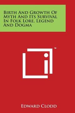 portada Birth and Growth of Myth and Its Survival in Folk Lore, Legend and Dogma (en Inglés)