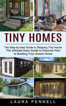 portada Tiny Homes: The Step-by-step Guide to Shipping Tiny House (The Ultimate Easy Guide to Discover How to Building Your Dream Home) (en Inglés)