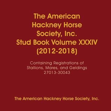 portada The American Hackney Horse Society, Inc. Stud Book Volume XXXIV (2012-2018): Containing Registrations of Stallions, Mares, and Geldings 27013-30043 (en Inglés)