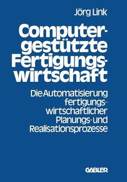 portada Computergestützte Fertigungswirtschaft: Die Automatisierung Fertigungswirtschaftlicher Planungs- Und Realisationsprozesse (en Alemán)