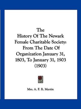 portada the history of the newark female charitable society: from the date of organization january 31, 1803, to january 31, 1903 (1903) (en Inglés)