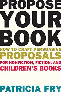 portada Propose Your Book: How to Craft Persuasive Proposals for Nonfiction, Fiction, and Children? S Books (en Inglés)