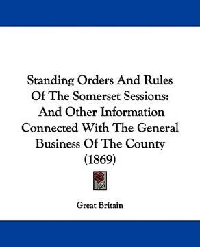 portada standing orders and rules of the somerset sessions: and other information connected with the general business of the county (1869) (en Inglés)