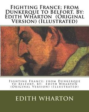 portada Fighting France; from Dunkerque to Belfort. By: Edith Wharton (Original Version) (Illustrated) (in English)