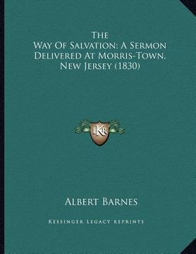 portada the way of salvation; a sermon delivered at morris-town, new jersey (1830) (en Inglés)