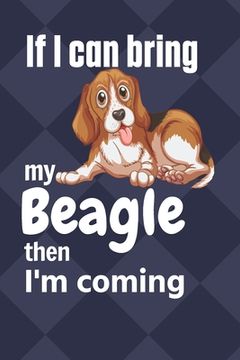 portada If I can bring my Beagle then I'm coming: For Beagle Dog Fans (en Inglés)