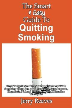 portada The Smart & Easy Guide To Quitting Smoking: How To Quit Smoking Today & Succeed With Smoking Cessation Aids, Products, Supplements, Hypnosis, Natural Treatments & Alternative Therapies